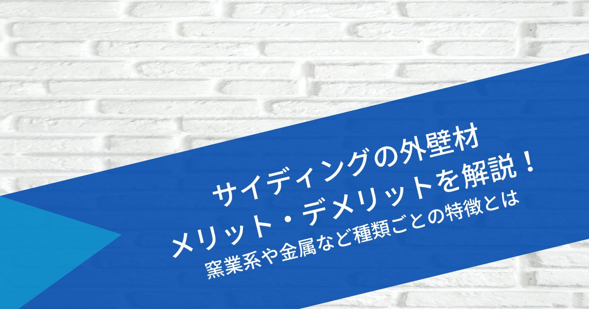 サイディング外壁のデメリットとメリット｜窯業系や金属・種類ごとの特徴とは