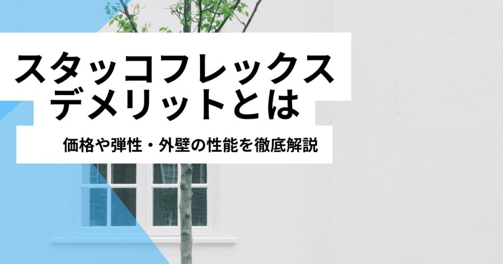 スタッコフレックスのデメリットとは｜価格や弾性・外壁の性能を徹底解説！