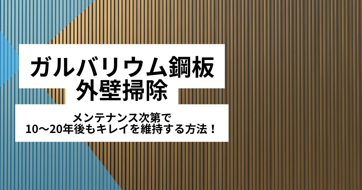 ガルバリウム鋼板の外壁掃除｜メンテナンスで10年後・20年後も綺麗を持続！