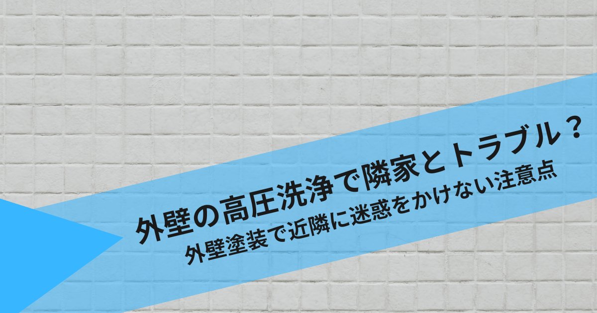 外壁の高圧洗浄で隣家とトラブル？外壁塗装で近隣に迷惑をかけない注意点